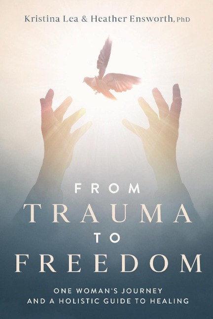 From Trauma to Freedom: One Womans Journey and a Holistic Guide for Healing