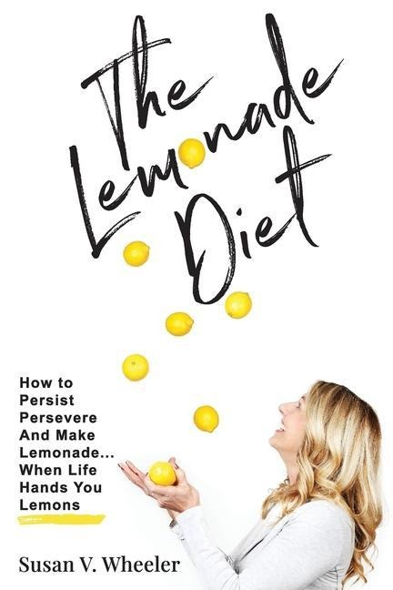The Lemonade Diet: How to Persist, Persevere and Make Lemonade... When Life Hands You Lemons