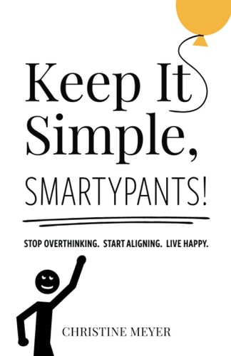 Keep It Simple, Smartypants! Stop Overthinking. Start Aligning. Live Happy