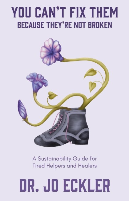 You Cant Fix Them--Because Theyre Not Broken: A Sustainability Guide for Tired Helpers and Healers