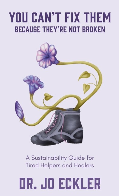 You Cant Fix Them--Because Theyre Not Broken: A Sustainability Guide for Tired Helpers and Healers
