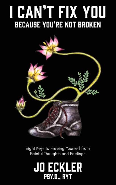 I Cant Fix You-Because Youre Not Broken: The Eight Keys to Freeing Yourself From Painful Thoughts and Feelings