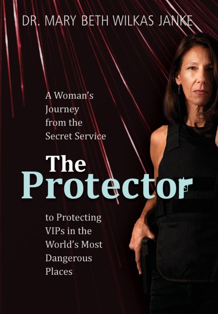 The Protector: A Womans Journey from the Secret Service to Guarding VIPs and Working in Some of the Worlds Most Dangerous Places