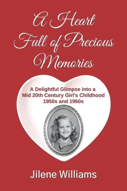 A Heart Full of Precious Memories: A Delightful Glimpse into a Mid 20th Century Girl's Childhood 1950s and 1960s