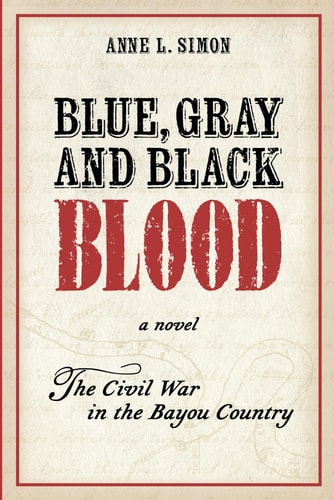 Blue, Gray and Black Blood A Novel about the Civil War in the Bayou Country of Louisiana