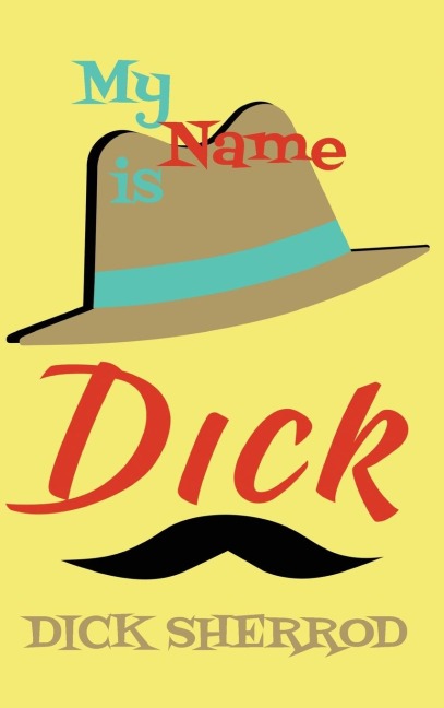 My Name Is Dick: Laughter and Lessons From Living Life As A Real Dick
