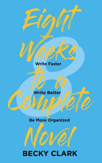 Eight Weeks to a Complete Novel: Write Faster, Write Better, Be More Organized