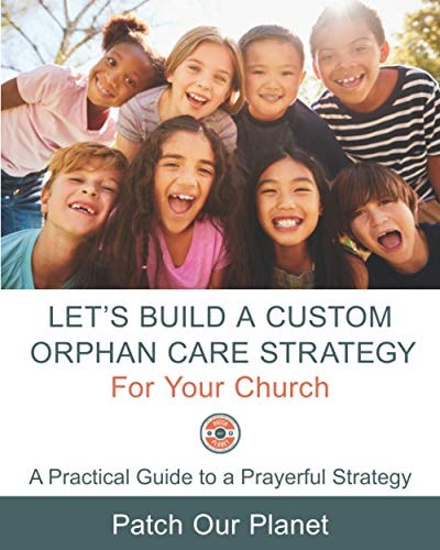 Let's Build A Custom Orphan Care Strategy For Your Church A Practical Guide to a Prayerful Strategy
