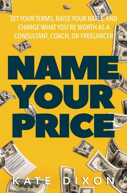Name Your Price: Set Your Terms, Raise Your Rates, and Charge What Youre Worth as a Consultant, Coach, or Freelancer