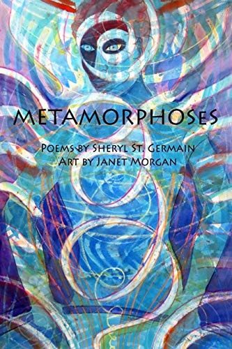 Metamorphoses Poems by Sheryl St. Germain, Art by Janet Morgan