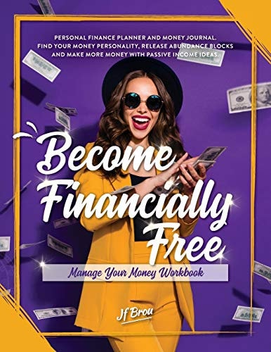 Become Financially Free Manage Your Money Workbook: Personal Finance Planner and Money Journal. Find Your Money Personality, Release Abundance Blocks and Make More Money with Passive Income Ideas.