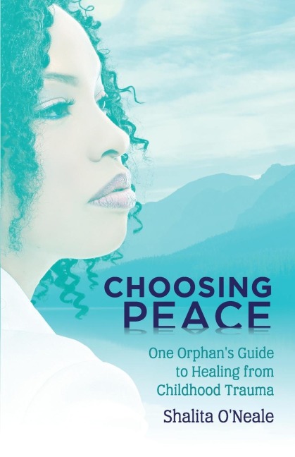 Choosing Peace: One Orphans Guide to Healing from Childhood Trauma