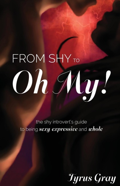 From Shy to Oh My! The Shy Introverts Guide to Being Sexy, Expressive and Whole