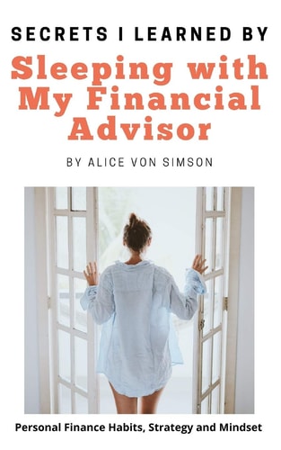 Secrets I Learned by Sleeping with My Financial Advisor Personal Finance Habits, Mindset and Strategies Made Simple and Fun!