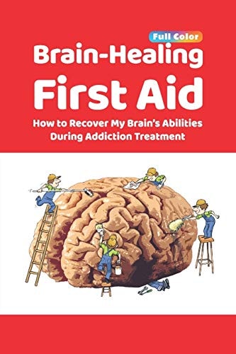 Brain-Healing First Aid How to Recover My Brain's Abilities During Addiction Treatment (Full-Color Edition)