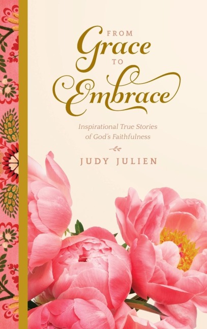 From Grace To Embrace: Inspirational True Stories of Gods Faithfulness
