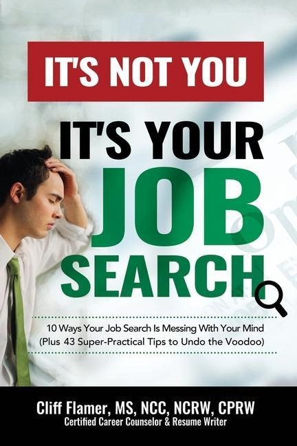 Its Not You, Its Your Job Search: 10 Ways Your Job Search Is Messing With Your Mind (Plus 43 Super-Practical Tips to Undo the Voodoo)