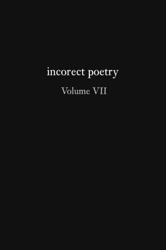 Incorect Poetry Volume VII Love, Longing, and Loneliness