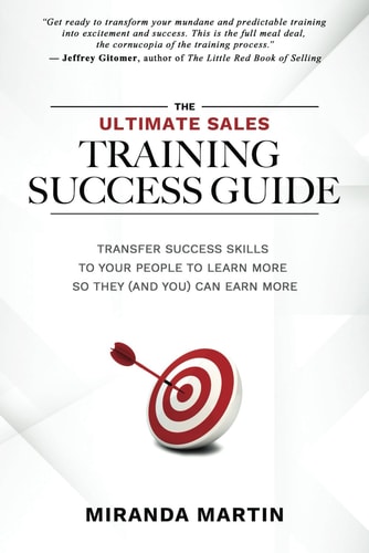 The Ultimate Sales Training Success Guide Transfer Success Skills to Your People to Learn More So You (and They) Can Earn More