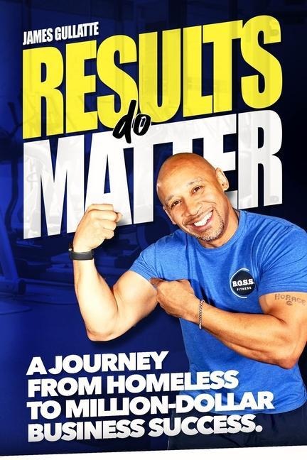 Results Do Matter: A Journey from Homeless to Million-Dollar Business Success