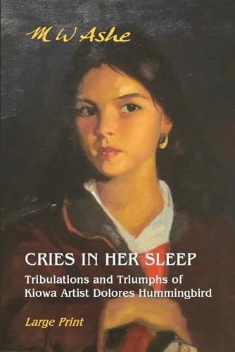 Cries in Her Sleep Tribulations and Triumphs of Kiowa Artist Dolores Hummingbird