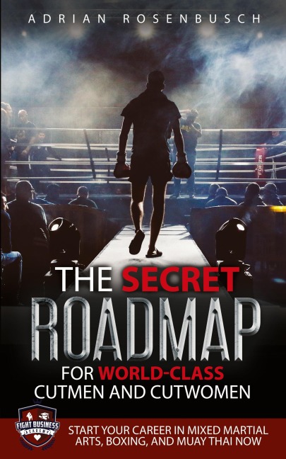 The Secret Roadmap for World-Class Cutmen and Cutwomen: Start Your Career in Mixed Martial Arts, Boxing, And Muay Thai Now!