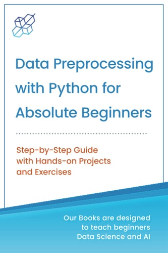 Data Preprocessing with Python for Absolute Beginners Step-by-step Guide with Hands-on Projects and Exercises