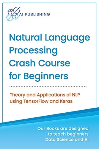 Natural Language Processing Crash Course for Beginners Theory and Applications of NLP Using TensorFlow 2.0 and Keras