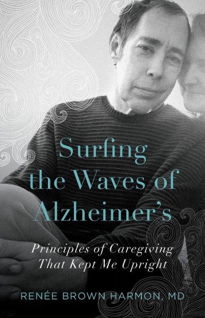 Surfing the Waves of Alzheimers: Principles of Caregiving That Kept Me Upright