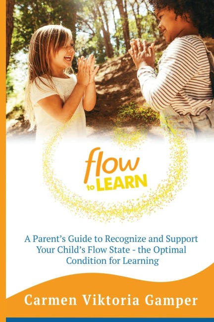 Flow To Learn: A 52-Week Parents Guide to Recognize & Support Your Childs Flow State - the Optimal Condition for Learning