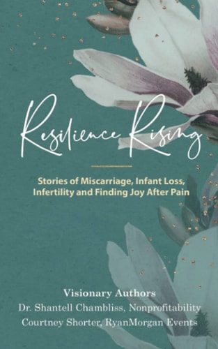 Resilience Rising Stories of Miscarriage, Infant Loss, Infertility, and Finding Joy After Pain