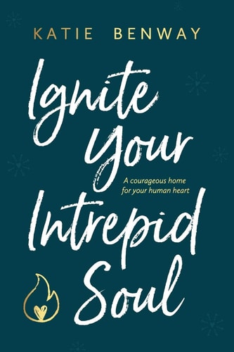 Ignite Your Intrepid Soul A Courageous Home for Your Human Heart
