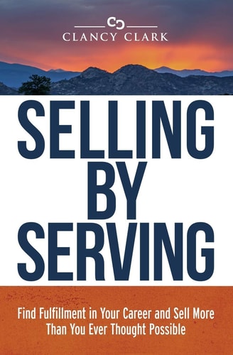 Selling by Serving Find Fulfillment in Your Career and Sell More Than You Ever Thought Possible
