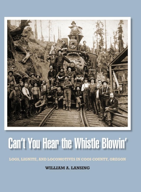 Cant You Hear the Whistle Blowin: Logs, Lignite, and Locomotives in Coos County, Oregon