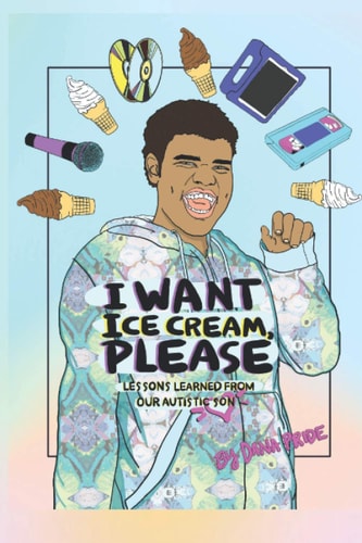 I Want Ice Cream, Please Lessons Learned from Our Autistic Son