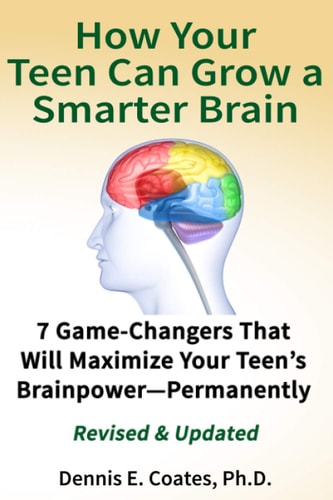 How Your Teen Can Grow a Smarter Brain 7 Game-Changers That Will Maximize Your Teen's Brainpower-Permanently