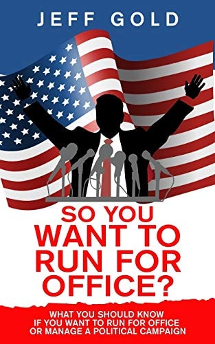 So You Want to Run for Office? What You Should Know If You Want to Run for Office Or Manage a Political Campaign