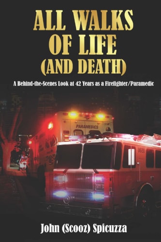 All Walks of Life (and Death) A Behind-The-Scenes Look at 42 Years As a Firefighter/Paramedic