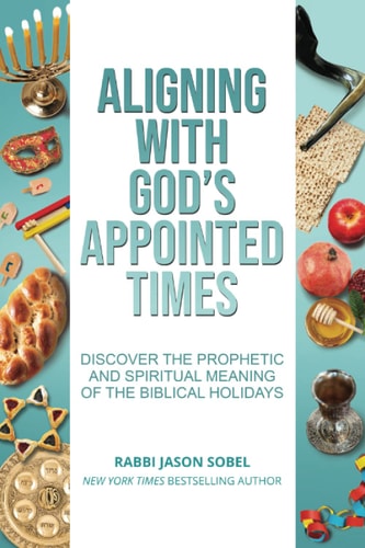 Aligning with God's Appointed Times Discover the Prophetic and Spiritual Meaning of the Biblical Holidays