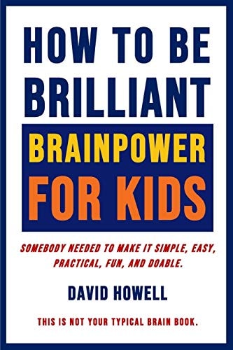 How To Be Brilliant - Brainpower For Kids Somebody Needed To Make It Simple, Easy, Practical, Fun, And Doable.