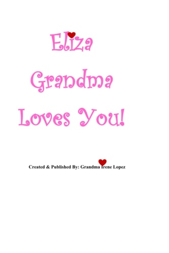 Eliza Grandma Loves You! Created & Published By: Grandma Irene Lopez