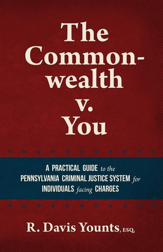 The Commonwealth V. You A Practical Guide to the Pennsylvania Criminal Justice System for Those Facing Charges