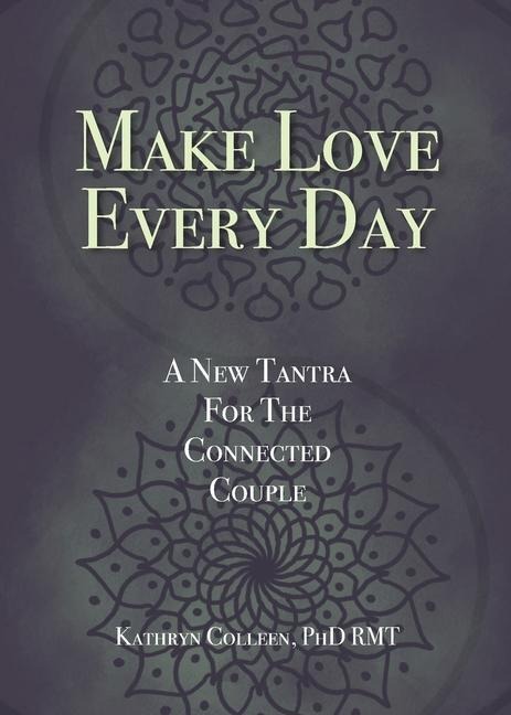 Make Love Every Day: A New Tantra For The Connected Couple