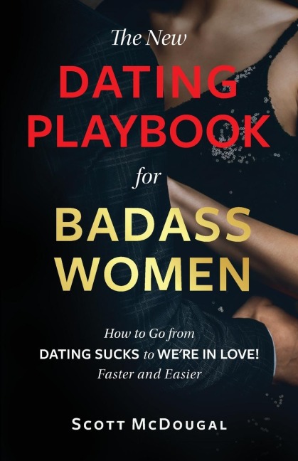 The New Dating Playbook for Badass Women: How to Go from DATING SUCKS to WERE IN LOVE! Faster and Easier