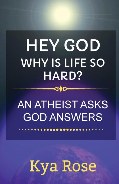 Hey God, Why Is Life So Hard?: An Atheist asks, God answers
