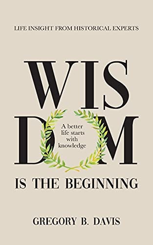 Wisdom is the Beginning A Better Life Starts with Knowledge. Life Insights from Historical Experts.