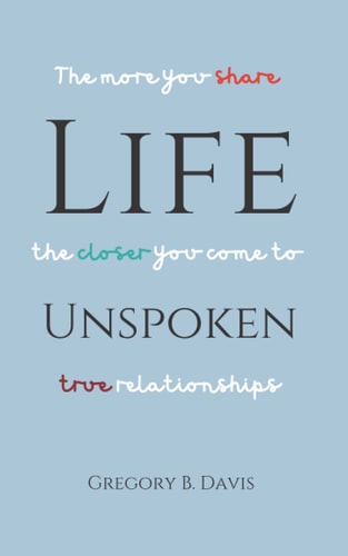 Life Unspoken The More You Share, the Closer You Come to True Relationships