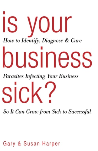 Is Your Business Sick?: How To Identify, Diagnose, and Cure Parasites Infecting Your Business So It Can Grow From Sick to Successful