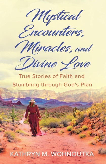 Mystical Encounters, Miracles, and Divine Love: True Stories of Faith and Stumbling through Gods Plan