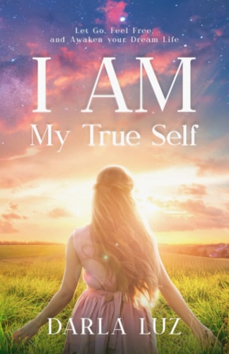 I AM My True Self Let Go, Feel Free and Awaken Your Dream Life